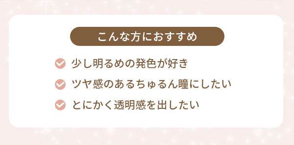 こんな方におすすめ　・少し明るめの発色が好き・ツヤ感のあるちゅるん瞳にしたい・とにかく透明感を出したい