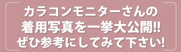 カラコンモニターさんの着用写真を一挙大公開 !!ぜひ参考にしてみて下さい !