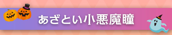 あざとい小悪魔瞳