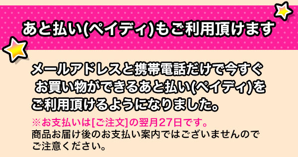 あと払い（ペイディ）もご利用頂けます！ メールアドレスと携帯電話だけで今すぐお買い物ができるあと払い（ペイディ）をご利用頂けるようになりました。