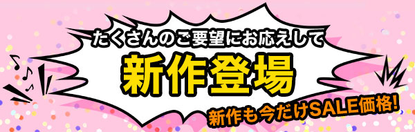 たくさんのご要望にお応えして新作登場　新作も今だけSALE価格！