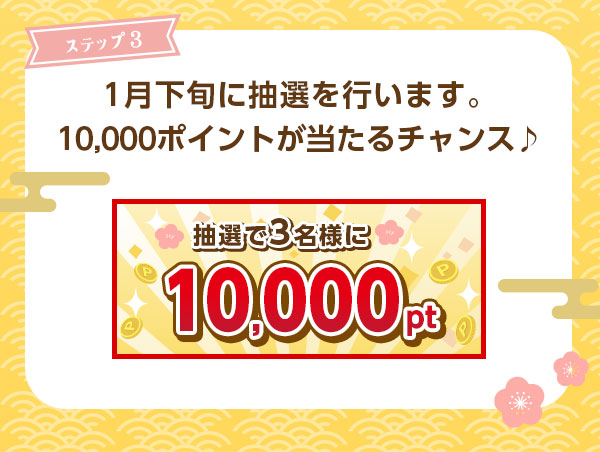 ステップ3　1月下旬に抽選を行います。10000ポイントが当たるチャンス♪　抽選で3名様に10000pt