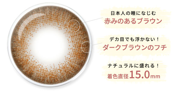日本人の瞳になじむ赤みのあるブラウン デカ目でも浮かない！ダークブラウンのフチ ナチュラルに盛れる！着色直径15.0mm 